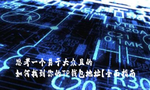 思考一个易于大众且的  
如何找到你的TP钱包地址？全面指南