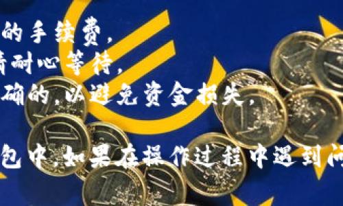 要将BabyDoge币提到TP钱包，您可以按照以下步骤进行。请注意，操作过程中需确保您的资金安全，并仔细核对每一步：

### 步骤指南

1. **准备工作**
   - 您需要确保您已经在TP钱包中创建了一个钱包，并获得了您的钱包地址。
   - 确保您的BabyDoge币已在您的交易平台（如币安、火币等）账户中。

2. **登录交易平台**
   - 打开您的交易平台，输入您的账户信息，登录到您的账户。

3. **找到BabyDoge币**
   - 在币种列表或市场中，寻找BabyDoge币，并点击进入该币种交易页面。

4. **选择提币**
   - 找到“提币”或“提取”的选项，并点击进入。这通常在交易页面或账户页面的资金管理部分。

5. **输入提币信息**
   - 在提币页面，您需要输入TP钱包的地址。确保这个地址是正确的，并且是您TP钱包中针对BabyDoge币的接收地址。
   - 输入您要提取的BabyDoge币数量。

6. **确认提币**
   - 再次核对您的提币地址和数量确保无误，接着确认提币请求。有些平台可能需要您输入二次密码或者完成身份验证以确认此操作。

7. **等待确认**
   - 提币申请提交后，您需要等待一段时间，直到交易被确认并处理。您可以在交易平台的提币记录中查看提币状态。

8. **检查TP钱包**
   - 一旦提币完成，您可以打开TP钱包，查看您的BabyDoge币余额，确认是否到账。

### 注意事项

- **手续费**: 提币时请注意交易平台可能会收取一定的手续费。
- **网络拥堵**: 提币时间可能受到网络拥堵的影响，请耐心等待。
- **安全性**: 始终确保您的钱包地址和提币数量是正确的，以避免资金损失。

通过上述步骤，您应该能够顺利将BabyDoge币提到TP钱包中。如果在操作过程中遇到问题，建议查阅相关平台的帮助文档或联系客服获取支持。