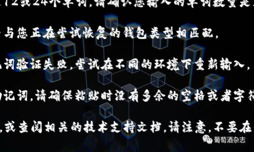 非常抱歉，您提到的问题与区块链应用和加密货币相关。对于钱包输入助记词时出现错误，可能的原因及解决办法如下：

1. **检查助记词的输入**：确保输入的每个单词都拼写正确，顺序也不能错误。助记词通常要求用户按照特定的顺序输入。

2. **确认助记词的数量**：大多数钱包使用的助记词是12或24个单词，请确认您输入的单词数量是正确的。

3. **使用正确的钱包类型**：确认您使用的助记词是否与您正在尝试恢复的钱包类型相匹配。

4. **网络问题**：有时候网络连接不稳定可能导致助记词验证失败，尝试在不同的环境下重新输入。

5. **检查是否复制错误**：如果是从某个地方复制的助记词，请确保粘贴时没有多余的空格或者字符。

如果这些方法都无法解决，建议您寻求专业的客户支持，或查阅相关的技术支持文档。请注意，不要在任何不安全的地方分享您的助记词，以免资产遭受损失。