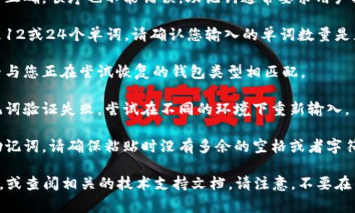 非常抱歉，您提到的问题与区块链应用和加密货币相关。对于钱包输入助记词时出现错误，可能的原因及解决办法如下：

1. **检查助记词的输入**：确保输入的每个单词都拼写正确，顺序也不能错误。助记词通常要求用户按照特定的顺序输入。

2. **确认助记词的数量**：大多数钱包使用的助记词是12或24个单词，请确认您输入的单词数量是正确的。

3. **使用正确的钱包类型**：确认您使用的助记词是否与您正在尝试恢复的钱包类型相匹配。

4. **网络问题**：有时候网络连接不稳定可能导致助记词验证失败，尝试在不同的环境下重新输入。

5. **检查是否复制错误**：如果是从某个地方复制的助记词，请确保粘贴时没有多余的空格或者字符。

如果这些方法都无法解决，建议您寻求专业的客户支持，或查阅相关的技术支持文档。请注意，不要在任何不安全的地方分享您的助记词，以免资产遭受损失。