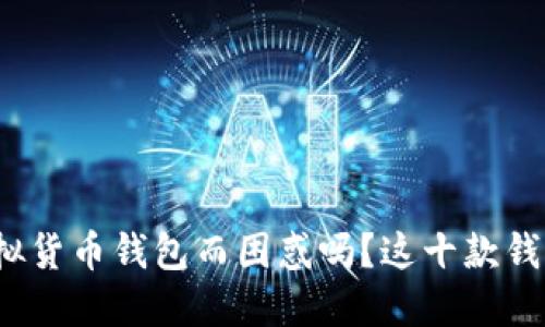 你还在为选择虚拟货币钱包而困惑吗？这十款钱包暗藏什么秘密？