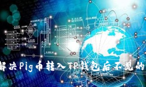 如何解决Pig币转入TP钱包后不见的问题？