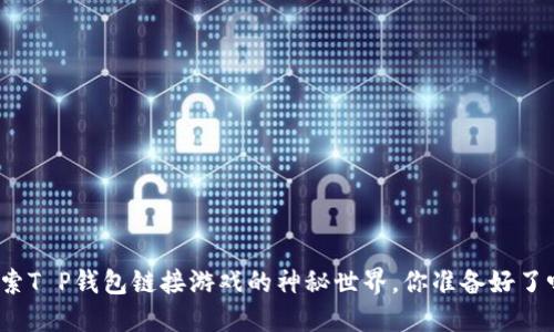 探索T P钱包链接游戏的神秘世界，你准备好了吗？