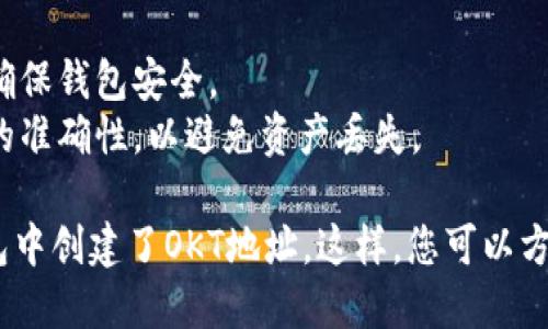 要在TP钱包中创建OKT地址，请按照以下步骤操作：

### 步骤1：下载并安装TP钱包
1. 在您的手机应用市场（如App Store或Google Play）中搜索“TP钱包”并下载安装。
2. 安装完成后，打开TP钱包应用程序。

### 步骤2：创建新钱包或导入已有钱包
1. 如果是第一次使用，选择“创建新钱包”。
2. 请按照屏幕提示设置钱包名称和密码，并确保记住您的密码。
3. 系统可能会提供助记词，请将其安全保存，以备将来恢复钱包使用。

### 步骤3：添加OKT资产
1. 在TP钱包主页，点击“资产”栏目。
2. 然后点击右上角的加号（ ）添加资产。
3. 在搜索框中输入“OKT”，选择OKT资产。

### 步骤4：生成OKT地址
1. 选择后，点击“接收”。
2. 您将看到您的OKT地址以及二维码。可以复制该地址或使用二维码进行转账。

### 注意事项
- 确保备份您的助记词和密码，确保钱包安全。
- 在进行任何转账时，核实地址的准确性，以避免资产丢失。

通过以上步骤，您就成功在TP钱包中创建了OKT地址。这样，您可以方便地进行OKT的接收和发送操作。
