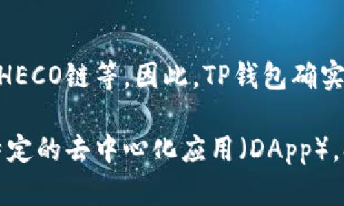 TP钱包（TokenPocket）是一个多链钱包，支持多种区块链网络，包括Ethereum、BSC、HECO链等。因此，TP钱包确实支持HECO链。用户可以通过TP钱包管理HECO链上的资产、进行交易和参与DeFi项目。

如果你有关于如何在TP钱包中使用HECO链的具体问题，例如如何充值、转账或使用特定的去中心化应用（DApp），欢迎再问我！