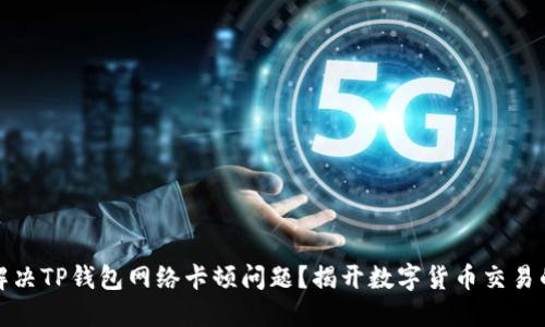 如何解决TP钱包网络卡顿问题？揭开数字货币交易的秘密