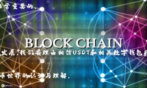 USDT（Tether）是一种与美元挂钩的稳定币，广泛用于加密货币交易中，而“T钱包”通常指的是支持USDT的各种数字货币钱包。以下是关于USDT和相关钱包的进一步说明和建议。

### 什么是USDT？


USDT，全称“Tether”，是以区块链技术为基础的稳定币，其价值与美元保持1:1的挂钩。它旨在为加密货币市场提供稳定性，使用户能够在波动极大的加密市场中实现价值储存及交易的便利。由于其稳定的特性，USDT在加密货币交易所中被广泛使用，用户可以通过交易所将其余其他加密货币兑换为USDT，便于在市场中的灵活投资。


### USDT的功能和用途

价值保值

USDT的主要功能是充当数字资产的保值工具。尤其在市场波动较大时，用户可以随时将手中的加密资产转换为USDT，以避免资产贬值的风险。


便捷交易

由于USDT广泛被接受，用户可以方便地在各大交易所进行操作。一些交易所允许用户使用USDT进行交易，甚至可以通过USDT支付购买商品和服务，增加了其使用的灵活性。


跨链转账与流动性

USDT支持多种区块链平台（如以太坊、波场等），用户可自由选择适合的链进行转账，保持流动性。同时，其稳定的价格也使得在不同交易所之间转移资产变得更加顺畅。


### 什么是T钱包？

钱包的基本概念

钱包是一种存储、管理数字资产（如USDT等加密货币）的工具。它可以是软件钱包、硬件钱包或在线钱包，用户可以根据自己的需求选择合适的类型。


T钱包的功能

T钱包通常具有下列功能：

1. **存储与管理资产**：可以安全存储多种数字货币。
2. **发送与接收交易**：支持快捷的USDT转账和收款。
3. **交易记录查询**：用户可以方便地查看历史交易记录，了解资产流动情况。
4. **安全性措施**：大多数钱包具有多重安全验证，如密码保护、二次验证等，确保用户的资产安全。


如何选择合适的T钱包？

选择一个合适的T钱包，需要考虑以下几点：

1. **安全性**：确保钱包提供良好的安全措施。
2. **用户体验**：选择界面友好的钱包，便于操作。
3. **支持的币种**：确认钱包支持USDT及其他你需要的币种。
4. **社区支持**：选择受欢迎且有良好社区反馈的钱包。


### 如何使用T钱包存储USDT？

创建T钱包账户

首先，你需要在选定的钱包平台上注册账户。大多数平台会要求你提供一个有效的邮箱地址，并设置密码。在注册后，通常需要进行邮箱验证以激活账户。


充值USDT

一旦账户创建完成，你可以通过将USDT从交易所或其他钱包转入你的T钱包。找到你T钱包提供的USDT接收地址，将其复制，并在其他平台上进行转账。


交易与管理USDT

在T钱包中，你可以随时查看你的USDT余额。如果需要进行交易，选择“发送”，输入接收方的地址，确认金额并完成交易。整个过程一般是即时完成的，同时你也可以查看交易状态和记录。


### USDT与T钱包的未来前景

市场的发展与趋势

随着数字资产市场的不断成熟，USDT作为稳定币的角色将愈发重要。越来越多的商家和平台开始接受USDT作为支付方式，促进了其流通与使用。同时，钱包科技的进步也将伴随加密市场的创新，未来可能会拥有更多智能合约与去中心化金融（DeFi）的应用场景，提高用户体验与安全性。


### 风险与注意事项

市场风险

尽管USDT旨在保持价值稳定，但其背后仍然存在监管和市场风险。用户在操作时需保持警惕，避免盲目跟风和高风险投资。


安全风险

不仅要选择安全性高的钱包，还需定期更改密码，不要随意分享钱包信息，避免钓鱼诈骗等情况。确保操作环境安全，定期备份你的钱包信息是非常重要的。


### 结论


USDT作为一种稳定币，为用户在加密市场中的投资和交易提供了便利，而合适的T钱包则是存储和管理USDT不可或缺的工具。未来，随着市场的发展，我们有理由相信USDT和相关数字钱包将会在资产管理与支付等领域发挥越来越重要的作用，因此，了解其运作机制及风险控制显得尤为重要。


通过上述内容，我们可以看到USDT和T钱包不仅是数字资产管理的工具，与我们的生活和投资息息相关。希望读者能够深入了解，加深对数字货币世界的认识与理解。