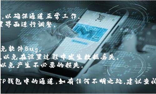 要设置TP钱包中的通道，请遵循以下步骤。这里简要介绍如何在TP钱包中设置通道功能。

### TP钱包设置通道步骤：

1. **安装与打开TP钱包**
   - 如果尚未安装TP钱包，请前往应用商店（如Apple App Store或Google Play Store）搜索“TP钱包”并下载安装。
   - 安装完成后，打开TP钱包应用。

2. **创建或导入钱包**
   - 如果您是新用户，您需要创建一个新钱包，按照提示设置钱包名称和密码。
   - 如果您有现成的钱包，可以选择导入已有钱包，输入助记词或私钥。

3. **进入通道设置**
   - 在主界面上，寻找“通道”或“设置”选项（界面可能因版本不同而有所不同）。
   - 点击进入通道管理界面。

4. **添加新通道**
   - 在通道管理界面，选择“添加新通道”或“创建通道”的选项。
   - 按照提示输入相关信息，比如通道名称、通道类型等。

5. **配置通道参数**
   - 根据需要为通道设置参数，如手续费、交易限额等。
   - 仔细确认您输入的各项信息，保证准确无误。

6. **保存设置**
   - 确认所有设置无误后，点击“保存”或“确认”。
   - 通道设置成功后，您应该能够在通道管理界面查看到新建的通道。

7. **测试通道**
   - 建议您进行一次小额交易测试，以确保通道正常工作。
   - 如果有任何问题，可以返回设置界面进行调整。

### 注意事项：
- 保证您的TP钱包是最新版本，以避免软件Bug。
- 在设置通道时，确保网络连接稳定，以免在设置过程中发生数据丢失。
- 仔细阅读相关的使用说明和提示，以免产生不必要的损失。

通过上述步骤，您应该能够轻松设置TP钱包中的通道。如有任何不明之处，建议查阅TP钱包的官方文档或寻求社区帮助。