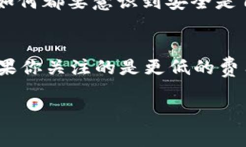 关于IM钱包和TP钱包的费率，我可以给你提供一些背景信息和比较，帮助理解它们各自的特点。不过请注意，具体的费率可能会随市场和平台的变化而有所波动，因此最好访问各自的官方网站或相关文档以获取最新信息。

### IM钱包与TP钱包的比较

#### 1. IM钱包简介
IM钱包（可能指的是某个特定的数字货币钱包，具体名称可能会有所不同）通常被认为是用户友好的移动版钱包，它允许用户存储、发送和接收多种数字资产。IM钱包在设计上可能注重用户体验，提供简单直接的界面，并且可能在安全性上也做出了保障，例如二次验证、私钥加密等。

#### 2. TP钱包简介
TP钱包（TokenPocket）是一种支持多种区块链资产的钱包，除了基础的存储功能外，TP钱包还可能提供DeFi、NFT市场访问等功能。TP钱包因其多链支持和丰富的功能而受到用户的欢迎，尤其是对投资者和交易者来说，功能的多样性可能更具吸引力。

#### 3. 费率比较
- **IM钱包费率**：如果IM钱包有费用结构，通常可能包括交易费（如发送数字货币时的网络费）和可能的转账手续费。但是市场竞争可能导致这些费用相对较低。
  
- **TP钱包费率**：TP钱包也会有类似的交易费用，但是由于其功能的多样性，某些特定的操作（例如跨链转账、参与DeFi等）可能会产生额外的费用。这些费用会根据不同的区块链网络的拥堵情况而有所变化。

#### 4. 用户体验与安全性
- **IM钱包**：通常有简洁的界面，适合新手用户。其安全措施可能包括助记词和PIN码等。但同样地，用户需自行保护好这些敏感信息。
  
- **TP钱包**：多功能的同时，可能会让操作变得稍显复杂。TP钱包也注重安全，提供了各种安全特性如身份认证等，但用户无论如何都要意识到安全是自己的一部分责任。

### 总结
IM钱包和TP钱包各有其独特的优势和不足，选择合适的数字钱包需要根据个人的需求，比如使用目的、操作习惯、阅读能力等。如果你关注的是更低的费用和更简单的操作，IM钱包可能会更合适；而如果你希望使用更广泛的功能和多链支持，TP钱包是一个更好的选择。

为了获取最新和最准确的费率信息，请访问各自的官方网站或者相应的社交媒体，保持对费用变化的敏感度。