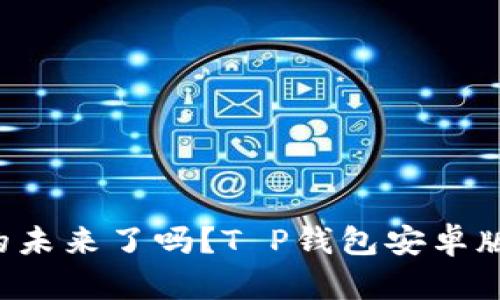 易于理解且的

你准备好迎接数字钱包的未来了吗？T P钱包安卓版下载最新版揭开新篇章！