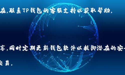 根据您提供的信息，看起来您可能在使用“TP钱包”（Trust Wallet）或者类似的钱包应用时遇到了“请在钱包中签名”的提示。这个提示通常出现在需要用户确认某个操作（如交易、转账等）的情况下。以下是解决此问题的步骤：

### 步骤指南

1. 打开您的TP钱包
首先确保您已经打开了TP钱包应用。找到那个需要签名的交易请求或交易信息，通常这会在您钱包的“交易”或“活动”页面中显示。

2. 查找待处理的交易
在钱包界面，查看是否有待处理的交易。这个交易可能需要您进行确认，包含您输入的金额、接收地址等信息。

3. 进行签名确认
找到相关交易后，点击进入该交易详情页面。您会看到一个“签名”或“确认交易”的按钮。点击这个按钮将进行签名操作。

4. 输入密码或生物识别信息
根据您的钱包设置，您可能需要输入安全密码、指纹或面部识别来确认交易。这是为了确保您的资产安全，防止未经授权的转账。

5. 查看确认结果
一旦成功签名，您应会看到交易确认的提示。您可以在交易记录中查看该交易的状态，确认是否已成功完成。

### 常见问题

如果我没有看到签名提示呢？
如果没有看到签名提示，可能是因为交易信息未能正确加载。尝试重新启动应用，检查网络连接，或确保钱包软件是最新版本。

签名失败该怎么办？
如果签名失败，您可以检查输入的信息是否正确，特别是接收地址和金额。如果问题依旧存在，联系TP钱包的客服支持以获取帮助。

### 注意事项

安全第一
在使用任何加密货币钱包时，请务必注意安全，确保您保管好私钥和恢复词，不要与他人分享。同时定期更新钱包软件以抵御潜在的安全风险。

如果您还有其他关于TP钱包或签名操作的问题，随时可以提出！希望这能帮助您顺利进行交易。