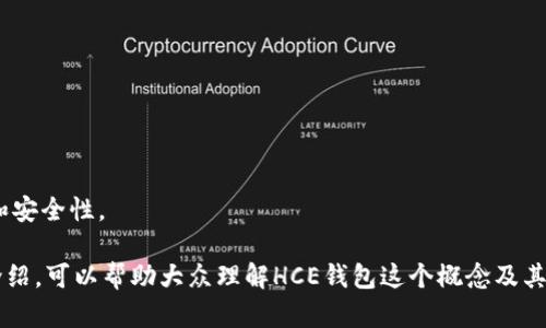 HCE钱包是“Host Card Emulation Wallet”的缩写，意指一种通过软件模拟的支付工具或电子钱包。它利用主机设备（如智能手机）模拟传统智能卡的功能，允许用户在没有需要物理卡片的情况下进行透过NFC（近场通信）技术的支付和身份验证。以下是关于HCE钱包的详细介绍：

### HCE钱包的主要特点

1. **无需实体卡片**:
   - HCE钱包允许用户通过手机进行交易，无需携带实体银行卡或信用卡，提升了使用的便利性。
   
2. **安全性**:
   - HCE钱包通常会使用各种安全机制，如加密技术和用户身份验证，来保护用户的交易信息和个人资料。
   
3. **便捷性**:
   - 用户只需将其支持NFC功能的手机靠近支付设备，即可完成交易，这使得购物和支付变得更为快速。

### HCE钱包的工作原理

HCE钱包的工作原理主要依靠手机的操作系统及相关的NFC技术，具体步骤如下：

1. **用户选择支付应用**:
   - 用户在手机中打开HCE钱包应用。
   
2. **生成虚拟卡片**:
   - 钱包会通过软件生成一个虚拟的银行卡号，该号码在支付时会被用作真实卡片的替代。

3. **NFC支付**:
   - 在付款时，用户将手机靠近支付终端，利用NFC技术完成数据传输，进行身份验证和支付。

### HCE钱包的应用场景

1. **零售支付**:
   - HCE钱包广泛应用于超市、商场、餐厅等零售场所，用户可以轻松完成支付。

2. **交通支付**:
   - 在一些城市，HCE钱包还可用于公共交通的刷卡支付。

3. **在线支付**:
   - 一些HCE钱包还支持在线购物时的支付功能，提升了消费者的购买便利性。

### HCE钱包的优势与挑战

#### 优势：

- **便利性和快速性**: 通过手机即能完成各种支付，用户体验显著提升。
- **数字化转型**: 推动了金融行业的数字化进程，减少了现金的使用。

#### 挑战：

- **安全性问题**: 尽管有安全措施，但仍需提高用户对信息安全的警觉。
- **设备兼容性**: 需要用户的设备支持NFC功能，不同品牌、型号的设备可能会存在兼容性问题。

### HCE钱包的未来

随着数字化支付的普及，HCE钱包在未来将继续发展，可能会结合更多的新技术，如区块链等，以更好地提升用户体验和安全性。

以上内容大致阐述了HCE钱包的含义、特点、工作原理、应用场景、优势与挑战，以及未来的可能发展方向。通过这样的介绍，可以帮助大众理解HCE钱包这个概念及其在现代金融生活中的重要性。