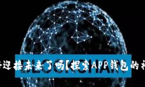 你准备好迎接未来了吗？探索APP钱包的神奇世界！