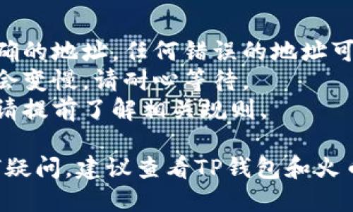 如果你想要将TP钱包中的HT（Huobi Token）提到火币交易所进行交易或提现，以下是一个简要的步骤指南。

### 提现步骤概述：

1. **打开TP钱包**：
   - 确保你的TP钱包已经正确下载并安装。
   - 使用你的账户信息登录到钱包。

2. **查找HT余额**：
   - 在钱包主界面，找到“资产”或“钱包”选项。
   - 查看你的HT余额，确认有足够的额度进行提现。

3. **选择提现选项**：
   - 在资产列表中，找到HT并选择“提现”或“发送”选项。

4. **输入火币地址**：
   - 登录到火币交易所，前往“钱包”或“资金管理”页面。
   - 找到HT的充值地址，复制该地址。
   - 返回TP钱包，粘贴火币提供的HT充值地址。

5. **确认提现金额**：
   - 输入你想要提现到火币的HT数量。
   - 注意检查提现手续费，确保你有足够的HT余额支付费用。

6. **完成提现**：
   - 核对所有信息后，确认提现申请。
   - 提交后，等待交易被区块链确认，通常需要一定的时间。

7. **检查火币账户**：
   - 返回火币交易所，查看你的账户余额，确认HT已经成功到账。

### 注意事项：

- 确保你在进行提现操作时，输入了正确的地址。任何错误的地址可能导致资金无法找回。
- 在交易高峰期间，区块确认速度可能会变慢，请耐心等待。
- 有些交易所可能对提现额度有限制，请提前了解相关规则。

如果你需要进一步的详细步骤或有任何疑问，建议查看TP钱包和火币的官方帮助文档或客服支持。