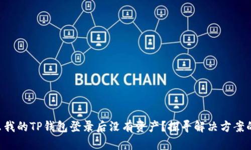 为什么我的TP钱包登录后没有资产？探寻解决方案的秘密！