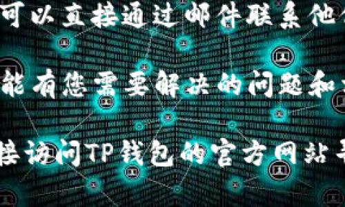 要联系TP钱包客服，您可以按照以下步骤进行：

1. **官网支持**: 访问TP钱包的官方网站，通常在网站的底部或者“联系我们”页面会有客服联系方式。
   
2. **应用内客服**: 打开TP钱包应用，通常会在设置或者帮助中心找到客服联系选项，可能包括在线客服、FAQ或意见反馈。

3. **社交媒体**: 在社交媒体平台（如微博、Twitter、Facebook等）上查找TP钱包的官方账号，通常会提供客户支持的联系方式。

4. **邮件联系**: 如果在网站上找到了客服邮箱，可以直接通过邮件联系他们，描述您的问题或需求。

5. **常见问题**: 检查TP钱包的常见问题区域，可能有您需要解决的问题和相应的解决方法。

如果需要具体的联系方式或进一步的帮助，建议直接访问TP钱包的官方网站寻求更详尽的信息。