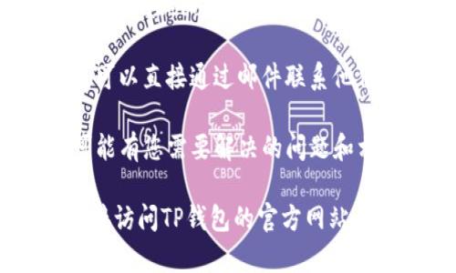 要联系TP钱包客服，您可以按照以下步骤进行：

1. **官网支持**: 访问TP钱包的官方网站，通常在网站的底部或者“联系我们”页面会有客服联系方式。
   
2. **应用内客服**: 打开TP钱包应用，通常会在设置或者帮助中心找到客服联系选项，可能包括在线客服、FAQ或意见反馈。

3. **社交媒体**: 在社交媒体平台（如微博、Twitter、Facebook等）上查找TP钱包的官方账号，通常会提供客户支持的联系方式。

4. **邮件联系**: 如果在网站上找到了客服邮箱，可以直接通过邮件联系他们，描述您的问题或需求。

5. **常见问题**: 检查TP钱包的常见问题区域，可能有您需要解决的问题和相应的解决方法。

如果需要具体的联系方式或进一步的帮助，建议直接访问TP钱包的官方网站寻求更详尽的信息。