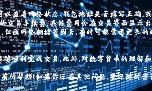 在TP钱包中将TRX（波场币）兑换为其他数字货币，通常可以按照以下步骤进行操作。以下是一个详细的步骤指南，包括常见问题的解答。

第一步：下载并安装TP钱包
如果你还没有TP钱包，首先需要去官方商店或网站下载并安装TP钱包。安装完成后，打开应用程序。

第二步：创建或导入钱包
首次使用TP钱包时，你需要创建一个新钱包或导入现有的钱包。如果是新用户，按照指示生成钱包，并记得备份助记词，以便在需要恢复时使用。

第三步：登陆并添加TRX
如果你已有TRX，确保它已经存入你的TP钱包。如果你需要购买TRX，可以通过其他交易所购买，然后转入你的TP钱包地址。

第四步：找到兑换功能
在TP钱包的主界面，选择“交易”或“兑换”选项。通常可以在菜单中找到这个选项，界面会展示你的余额和兑换功能。

第五步：选择兑换的货币
在兑换界面，选择你要兑换的目标货币，比如USDT、BTC等。系统会显示可供兑换的币种列表。输入你想兑换的TRX数量后，系统会自动显示预期收到的目标币数量。

第六步：确认并完成交易
在确认兑换信息无误后，点击“确认”或“完成交易”。此时系统会提示你输入交易密码或者进行其他身份验证。完成后，你应该会在几分钟内看到你钱包中的目标币。

第七步：检查交易结果
交易完成后，返回主界面查看你的钱包余额，确保目标币已到账。如果交易出现问题，可以查看交易记录，确认交易状态。

常见问题解答
strong1. 如果交易未成功，应该怎么办？/strongbr遇到交易未成功的情况，可以查看网络状态、钱包地址是否填写正确，或咨询TP钱包的客户客服。
strong2. TRX的手续费是多少？/strongbr在进行交换时，TP钱包会收取一定的交易手续费，具体费用会在交易界面显示出来。
strong3. 兑换的时间长吗？/strongbr一般情况下，交换过程在几分钟内完成，但因网络拥堵等因素，有时可能需要更长的时间。

总结
在TP钱包中兑换TRX并不是一件复杂的事情。只要按照上述步骤进行操作，就能够顺利完成交易。此外，对数字货币的理解和研究也是极其重要的，确保在进行交易之前，已经充分了解了风险和市场动向。

以上就是在TP钱包中将TRX兑换为其他币种的具体步骤和注意事项，希望对你有所帮助！如果你还有其他问题，欢迎随时咨询。