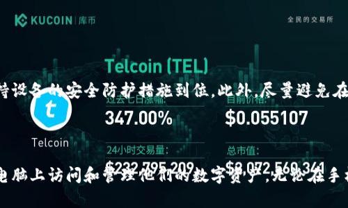 TP钱包（TokenPocket）是一款流行的数字钱包，支持多种区块链资产的管理与交易。许多人在手机上使用TP钱包，但在电脑上是否可以登录这个钱包呢？

1. TP钱包的基本介绍

TP钱包是一款多链支持的钱包，用户可以在一个平台上管理不同类型的加密货币。它的界面友好，且提供了丰富的功能，包括资产管理、DApp浏览器等。TP钱包的普及使得越来越多的用户逐渐习惯于在手机上进行数字货币交易。

2. PC端的登录方式

至于能否在电脑上登录TP钱包，情况稍微复杂一些。TP钱包官方并没有推出针对PC端的桌面软件，但是用户依然可以通过以下方式在电脑上使用TP钱包：

ul
   listrong使用浏览器扩展：/strong 如果TP钱包支持浏览器扩展，用户可以在支持的浏览器上下载并安装该扩展，然后使用钱包的助记词或者私钥来导入钱包。/li
   listrong通过官方网页使用：/strong 如果官方提供网页版，用户可以直接在浏览器中登录，但必须确保浏览器的安全与隐私设置。/li
   listrong手机模拟器：/strong 用户可使用安卓模拟器在电脑上运行移动端TP钱包的应用程序，从而实现登录与管理。/li
/ul

3. 安全性问题

在电脑上使用TP钱包需要特别注意安全性问题。确保使用安全的网络连接，避免使用公共Wi-Fi，并保持设备的安全防护措施到位。此外，尽量避免在不信任的电脑上输入敏感信息，以免账户遭到盗取。

4. 结论

虽然TP钱包本身在电脑上没有独立的登录方式，但借助浏览器扩展或模拟器等方法，用户仍然可以在电脑上访问和管理他们的数字资产。无论在手机或电脑上操作，安全性始终是重中之重。通过合理使用TP钱包，用户能够更好地管理自己的加密资产。