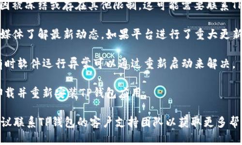 关于“TP钱包”是否不能用的问题，可能涉及多个因素，包括平台政策变化、网络问题或是用户账户问题。以下是一些可能的解决方案和检查步骤：

1. **检查网络连接**：确保您的设备有稳定的网络连接，网络不良可能导致钱包无法正常工作。

2. **软件更新**：确认您的TP钱包是最新版本，过时的应用可能会引发兼容性问题。

3. **账户问题**：检查您的账户是否由于某些原因被冻结或存在其他限制。这可能需要联系TP钱包的客服支持以获取进一步的帮助。

4. **官方信息**：访问TP钱包的官方网站或社交媒体了解最新动态。如果平台进行了重大更新或维护，通常会提前通知用户。

5. **重启应用**：尝试关闭并重启TP钱包应用，有时软件运行异常可以通过重新启动来解决。

6. **重新安装**：如果以上步骤无效，可以尝试卸载并重新安装TP钱包应用。

如果尝试了这些步骤后，TP钱包仍然无法使用，建议联系TP钱包的客户支持团队以获取更多帮助。他们能够提供更专业的技术支持和解决方案。