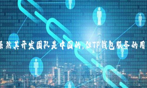 TP钱包（TokenPocket）是一款数字货币钱包，其开发团队来自中国。TP钱包的目标是为用户提供安全、便捷的区块链资产管理服务。虽然其开发团队是中国的，但TP钱包服务的用户群体是全球范围内的，支持多种语言和多种区块链资产。因此，TP钱包可以说是起源于中国，但它的使用与目标用户并不限于中国。

如需了解更多有关TP钱包的内容或其他区块链相关问题，请随时告知！