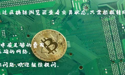 在往TP钱包（TokenPocket）中充币之前，首先你需要确保已下载并安装该钱包应用，并且已经创建或导入了钱包地址。接下来，我将为你详细介绍如何往TP钱包中充币的几个步骤。

### 如何往TP钱包充币

#### 1. 获取你的钱包地址

在TP钱包中充币的第一步是获取你的钱包地址。这个地址是你接收币的唯一标识。在主界面上，你可以看到你钱包的资产，点击你想要充值的币种，进入该币种的详情页面，找到“接收”选项，复制显示的钱包地址。

#### 2. 选择充币来源

你可以通过以下几种方式往TP钱包中充币：

- **从其他钱包转币**：如果你已经拥有其他钱包中的币，可以直接发送到你的TP钱包地址。请确保转账时输入正确的钱包地址。
- **通过交易所兑换**：如果你在某个交易所（如Binance、Coinbase等）有币，可以选择将这些币提取到你的TP钱包。操作步骤一般为：
  1. 登录交易所账户。
  2. 找到提币或提现选项。
  3. 输入你的TP钱包地址和提取的金额。
  
#### 3. 确认转账金额

无论你选择哪种方式，都需要确认你要转账的金额。在转账时，请确保对方的钱包地址正确无误，因为一旦转账，资金将无法追回。

#### 4. 提交转账请求

在确定币种和金额后，进行转账请求。在填写完所有必要的信息后，提交转账请求。通常，交易所会发出确认邮件，确保是你本人操作。如果提示需要二次确认，请及时在邮箱中完成验证。

#### 5. 等待确认

币的转账并不会立即到账，通常需要网络确认。根据区块链网络的繁忙程度，确认可能需要几分钟到几个小时不等。在此期间，可以在自己的TP钱包中刷新，查看余额是否变化。

#### 6. 检查到账情况

转账确认后，你就可以在TP钱包中看到自己的余额变化。如果长时间未到账，可以通过区块链浏览器查看交易状态。只需根据转账时获得的交易哈希（Transaction Hash）进行查询，便可以确认转账是否成功。

### 注意事项

- **确保安全**：在操作前，确保你的钱包地址没有被篡改，尤其是在复制粘贴时。
- **网络费用**：转账时可能会产生网络费用，请提前了解该费用并确保你的钱包中有足够的费用。
- **多链支持**：TP钱包支持多个公链。如果你使用的是跨链转账，请确保选择了正确的网络。

通过上述步骤，你就可以顺利地向TP钱包充币了。希望这能帮助到你！如果还有其他问题，欢迎继续提问。