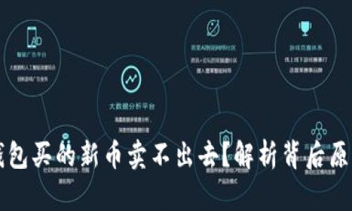 为什么在TP钱包买的新币卖不出去？解析背后原因和解决方案
