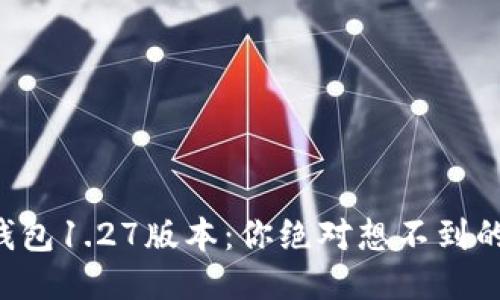 揭秘TP钱包1.27版本：你绝对想不到的新功能！