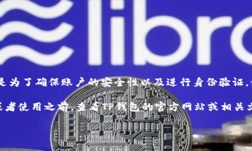 在使用TP钱包（TP Wallet）进行注册和操作时，通常需要一个有效的手机号码。这是为了确保账户的安全性以及进行身份验证。使用手机号码可以帮助用户找回账户密码，进行安全验证，并接收重要的账户通知。

不过，具体的要求可能会根据TP钱包的版本或地区而有所不同。因此，建议在注册或者使用之前，查看TP钱包的官方网站或相关文档以获取最新的信息。

如果你有任何其他问题或者需要进一步的帮助，请告诉我！