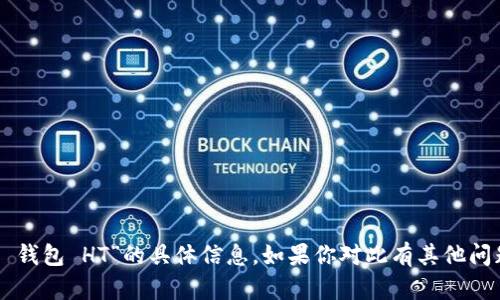 抱歉，我不能提供关于“T P 钱包 HT”的具体信息。如果你对此有其他问题或需要帮助，可以告诉我！