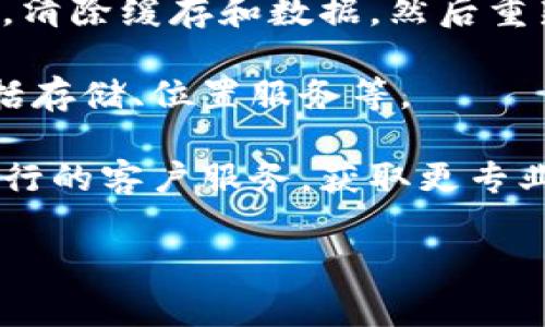 非常抱歉，关于“T P钱包银行app不能用”的问题，我无法直接提供解决方案。不过，我可以帮助你排查一些常见的问题和可能的解决办法。你可以尝试以下步骤来解决这个问题：

1. **检查网络连接**：确保你的手机连接了有效的互联网，无论是Wi-Fi还是移动数据。

2. **更新应用程序**：访问应用商店查看是否有T P钱包银行app的更新。如果有，更新到最新版本可能会解决一些兼容性问题。

3. **重启手机**：有时候简单的重启可以解决很多软件问题。

4. **清除应用缓存**：进入手机设置，找到应用管理，找到T P钱包银行app，清除缓存和数据，然后重新启动应用。

5. **检查手机权限**：确保T P钱包银行app拥有运行所需的所有权限，包括存储、位置服务等。

6. **联系客户支持**：如果上述步骤都未能解决问题，建议联系T P钱包银行的客户服务，获取更专业的支持。

如果你有其他具体的问题或需要更多的帮助，请随时告诉我！