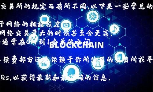 提币到TP钱包的手续费一般会根据不同的数字货币、网络拥堵情况以及交易所的规定而有所不同。以下是一些常见的数字货币提币手续费的概况：

1. **比特币（BTC）**：通常在0.0005到0.001 BTC之间，具体金额取决于网络的拥堵程度。
2. **以太坊（ETH）**：手续费通常较高，可能在0.005到0.01 ETH之间，网络交易量大的时候甚至会更高。
3. **其他货币**：如USDT、莱特币（LTC）等，根据各自的网络特性，手续费通常在0.1到1个单位之间。

需要注意的是，TP钱包本身可能不收取额外的手续费，但提币时的实际手续费部分还是依赖于你所使用的交易所或平台。在进行交易前，建议先查看平台的手续费说明，以便更好地估算费用。

如果您对具体的算费标准有疑问，推荐查看相关平台的官方公告或者FAQs，以获得最新和最准确的信息。