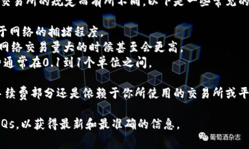 提币到TP钱包的手续费一般会根据不同的数字货币、网络拥堵情况以及交易所的规定而有所不同。以下是一些常见的数字货币提币手续费的概况：

1. **比特币（BTC）**：通常在0.0005到0.001 BTC之间，具体金额取决于网络的拥堵程度。
2. **以太坊（ETH）**：手续费通常较高，可能在0.005到0.01 ETH之间，网络交易量大的时候甚至会更高。
3. **其他货币**：如USDT、莱特币（LTC）等，根据各自的网络特性，手续费通常在0.1到1个单位之间。

需要注意的是，TP钱包本身可能不收取额外的手续费，但提币时的实际手续费部分还是依赖于你所使用的交易所或平台。在进行交易前，建议先查看平台的手续费说明，以便更好地估算费用。

如果您对具体的算费标准有疑问，推荐查看相关平台的官方公告或者FAQs，以获得最新和最准确的信息。