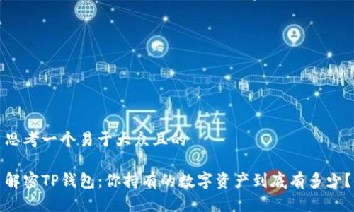 思考一个易于大众且的

解密TP钱包：你持有的数字资产到底有多少？