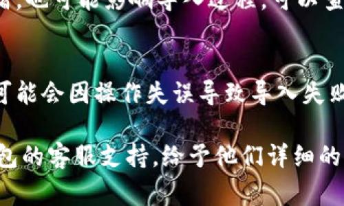 导入TP钱包（通常指的是Trust Wallet或相关的加密钱包）失败的原因有很多，这里列出了一些常见问题及解决方案：

1. **私钥或助记词错误**：
   - 首先，确保你输入的私钥或助记词是正确的。它们是区分大小写的，甚至一个字符的错误都可能导致导入失败。

2. **钱包版本不兼容**：
   - 确保你使用的TP钱包版本是最新的，某些新版本可能不再支持较旧的格式或功能。

3. **网络连接问题**：
   - 如果你在导入过程中遇到网络问题，可能会导致导入失败。检查你的网络连接是否稳定。

4. **设备存储问题**：
   - 确保你的设备有足够的存储空间，有时设备存储不足也会导致应用无法正常操作。

5. **安全性设置**：
   - 一些手机或钱包应用包含额外的安全设置，这可能会阻止导入过程。检查你的手机设置或钱包安全设置，必要时重启设备。

6. **区块链问题**：
   - 如果该区块链网络出现问题，比如故障或拥堵，也可能影响导入过程。可以查看相关区块链的状态。

7. **使用不当的方法导入**：
   - 确保你按照正确的步骤进行导入，有些用户可能会因操作失误导致导入失败。参考TP钱包的官方文档以获取正确的步骤。

如果经过以上检查仍未能解决问题，建议联系TP钱包的客服支持，给予他们详细的错误信息和步骤，他们能够为你提供更深入的帮助。