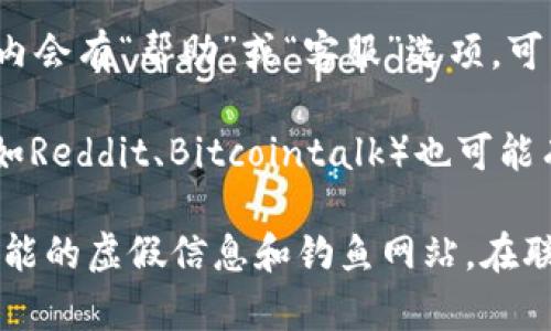 TP钱包（TP Wallet）是一款去中心化钱包，主要用于管理和交易多种加密货币。要找到TP钱包的客服，您可以采取以下几种方法：

1. **官方网站**：访问TP钱包的官方网站，通常会在网页底部或“联系我们”页面中提供客服联系方式和支持信息。

2. **社交媒体**：TP钱包可能在社交媒体平台（如Twitter、Telegram、Facebook等）上有官方账号，您可以通过这些平台联系他们的客服。

3. **APP内支持**：如果您已经下载了TP钱包的APP，通常在APP内会有“帮助”或“客服”选项，可以直接通过应用联系他们的客服团队。

4. **社区论坛**：在一些区块链和加密货币相关的论坛或社区（如Reddit、Bitcointalk）也可能有TP钱包的用户和客服人员的参与，您可以在这些地方寻求帮助。

确保您访问的是TP钱包的官方网站或官方社交媒体，避免任何可能的虚假信息和钓鱼网站。在联系客服时，保持警惕，不要泄露您的私钥或钱包密码。