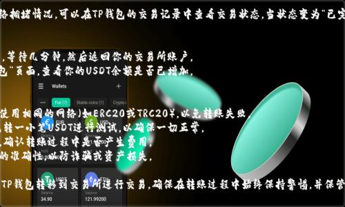 将USDT（通常指Tether，是一种稳定币）从TP钱包转到交易所的过程相对简单，但需要遵循一些步骤以确保转账顺利进行。以下是一个详细的步骤指南：

### 步骤一：准备工作
首先，确保你已完成以下准备工作：
1. **下载并安装TP钱包**：确保你的TP钱包是最新的版本。
2. **创建和备份钱包**：如果你是新用户，请按照提示创建钱包，并备份好助记词或私钥。
3. **注册并验证交易所账户**：如果你还没有交易所账户，请注册并完成身份验证。

### 步骤二：获取交易所的USDT充值地址
1. **登录交易所**：打开你选择的交易所（如币安、火币、OKEx等）。
2. **找到USDT充值页面**：
   - 通常在“资产”或“钱包”选项下会有一个“充值”选项。
   - 点击进入后，选择“USDT”。
3. **复制充值地址**：系统会生成一个唯一的USDT充值地址，通常是以“0x”开头的一串字符。点击“复制”来复制这个地址。

### 步骤三：从TP钱包转账至交易所
1. **打开TP钱包**：启动TP钱包应用。
2. **选择USDT**：在钱包中找到USDT资产。
3. **点击“转账”或“发送”**：
   - 输入你复制的交易所USDT充值地址。
   - 确认地址无误，以免造成资产丢失。
4. **输入转账金额**：填写你想要转账的USDT数量。
5. **确认交易**：核对信息后，点击“确认”或“发送”进行下一步。
6. **输入密码或进行生物识别验证**：根据你的TP钱包安全设置，输入相关密码或进行指纹识别。

### 步骤四：等待转账确认
转账可能需要一些时间，具体取决于网络拥堵情况。可以在TP钱包的交易记录中查看交易状态。当状态变为“已完成”时，说明你的USDT已经成功发送。

### 步骤五：查看交易所账户余额
1. **返回交易所**：在成功提交转账后，等待几分钟，然后返回你的交易所账户。
2. **检查USDT余额**：在“资产”或“钱包”页面，查看你的USDT余额是否已增加。

### 注意事项
- **网络选择**：确保TP钱包和交易所使用相同的网络（如ERC20或TRC20），以免转账失败。
- **小额测试**：第一次转账时，建议先转一小笔USDT进行测试，以确保一切正常。
- **手续费**：查阅相关平台的手续费，确认转账过程中是否产生费用。
- **安全性**：请务必确认交易所地址的准确性，以防诈骗或资产损失。

通过以上步骤，你可以顺利地将USDT从TP钱包转移到交易所进行交易。确保在转账过程中始终保持警惕，并保管好你的私钥和助记词。