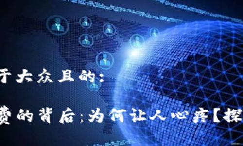 思考一个易于大众且的:  

TP钱包手续费的背后：为何让人心疼？探索这些因素！