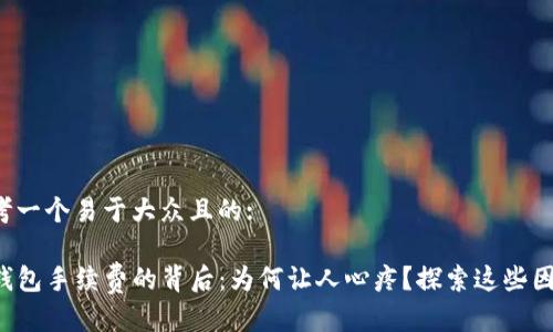 思考一个易于大众且的:  

TP钱包手续费的背后：为何让人心疼？探索这些因素！