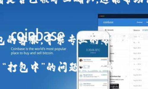 如果你的TP钱包一直显示“打包中”，这可能会导致你无法进行正常的交易和操作。这里有一些步骤可以帮助你解决这个问题。

1. 检查网络连接
确保你的网络连接良好，信号稳定。如果网络不佳，可能会导致交易无法顺利提交。

2. 重启应用
尝试关闭TP钱包应用，然后重新启动。有时应用程序的小故障可以通过重启解决。

3. 更新钱包应用
确保你的TP钱包是最新版本。开发者会定期发布更新以修复问题和提高性能。

4. 耐心等待
有时由于区块链网络拥堵，交易处理速度会变慢。在这种情况下，耐心等待可能是最佳选择。

5. 检查交易状态
你可以通过区块浏览器检查你的交易状态，查看是否已被矿工确认。这能帮助你确认是否需要采取进一步措施。

6. 联系客服
如果以上方法都无法解决问题，建议联系TP钱包的客服，寻求专业的帮助和指导。

希望这些方法可以帮助你解决TP钱包一直显示“打包中”的问题，让你能够顺利进行交易。