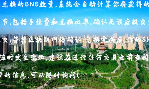 在TP钱包中，BNB（币安币）可以兑换SHIB（Shiba Inu币），但具体过程可能涉及几个步骤。以下是一般的兑换指南：

1. **打开TP钱包**：确保你已经在你的设备上安装并打开TP钱包。

2. **选择兑换功能**：在钱包界面中，找到“兑换”或“交易”选项。

3. **选择币种**：
   - 在“从”部分选择BNB。
   - 在“到”部分选择SHIB。

4. **输入兑换数量**：输入你想要兑换的BNB数量，系统会自动计算你将获得的SHIB数量。

5. **确认交易**：仔细检查交易细节，包括手续费和兑换比率，确认无误后提交交易。

6. **等待交易确认**：一旦交易提交，等待区块链网络确认，兑换完成后，你的SHIB将会出现在你的钱包余额中。

请注意，兑换的可行性和步骤可能随时发生变化，建议在进行任何交易之前查阅TP钱包的官方信息和最新的支持。

如果你有其他问题或者需要进一步的信息，可以随时询问！