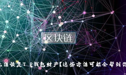 无法恢复T P钱包财产？这些方法可能会帮到你！