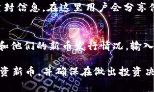 在TP钱包（Trust Wallet）中查看新币发售，通常有几个步骤可以遵循。TP钱包是一个去中心化的钱包，支持多个区块链，因此用户可以通过以下方法来查找新币的发行信息：

1. 访问TP钱包官网
首先，确保你已安装最新版本的TP钱包应用。访问TP钱包的官方网站或社交媒体平台，了解他们最新发布的公告，通常会在这些渠道上发布新币的信息。

2. 查看钱包内的市场
在TP钱包应用中，可以找到“市场”或“交易所”选项。在这里，你可以查看当前可交易的所有币种，包括那些刚刚发售的新币。新币通常会在发售时被列在显眼的位置，便于用户找到。

3. 社区与社交媒体
通过TP钱包的社交媒体账号（如Twitter、Telegram等）加入相关社区。这些平台通常会第一时间发布关于新币发售的消息。此外，用户可以与其他持币者交流，分享各自的信息、经验或者建议。

4. 加入相关论坛和社区
在如Reddit和Bitcointalk等加密货币论坛中，你可以找到很多关于新币发售的尘封信息。在这里用户会分享他们了解到的新币资讯，通常能够第一时间获得详细的发售信息。

5. 使用区块链浏览器
你还可以使用一些区块链浏览器（如BscScan、Etherscan等）来追踪特定的项目和他们的新币发行情况。输入相关代币合约地址后，可以找到更多关于项目的详细信息。

总之，要想在TP钱包中查看新币发售，访问信息的来源多种多样。务必谨慎选择投资新币，并确保在做出投资决策之前进行充分的研究和审核。