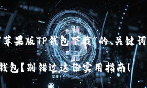 在这里我提供一个关于“苹果版TP钱包下载”的、关键词以及大纲设计供您参考。

如何轻松下载苹果版TP钱包？别错过这份实用指南！