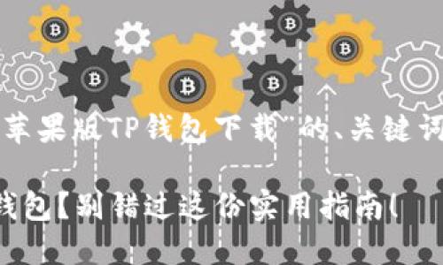 在这里我提供一个关于“苹果版TP钱包下载”的、关键词以及大纲设计供您参考。

如何轻松下载苹果版TP钱包？别错过这份实用指南！