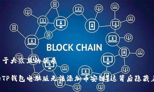 思考一个易于大众且的优质
为什么你的TP钱包电脑版无法添加币安链?这背后隐藏着什么真相?