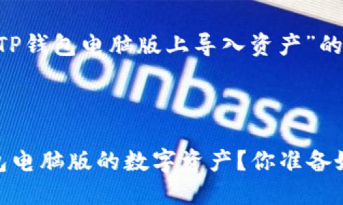 下面是关于“如何在TP钱包电脑版上导入资产”的详细指导，敬请参考。

优质
br
如何轻松导入TP钱包电脑版的数字资产？你准备好迎接新机会了吗？