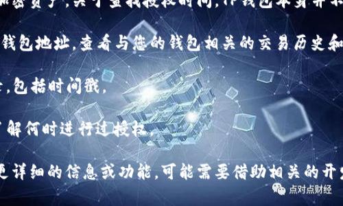 TP钱包（Trust Wallet）是一个去中心化的数字货币钱包，它通常用于存储和管理多种加密资产。关于查找授权时间，TP钱包本身并不提供直观的界面来直接查看授权时间。但是，您可以采取以下几种方式来了解授权信息：

1. **区块链浏览器**：您可以使用区块链浏览器（如Etherscan、BscScan等），输入您的钱包地址，查看与您的钱包相关的交易历史和合约交互。这可能间接提供您授权合约的时间信息。

2. **合约调用记录**：在区块链浏览器中，查找与您进行授权的合约，您将看到调用记录，包括时间戳。

3. **钱包操作记录**：在TP钱包中查看交易记录，有时可以找到相关的授权操作记录，了解何时进行过授权。

需注意的是，具体操作的便利性可能因不同的区块链和合约的复杂性而异。如果您需要更详细的信息或功能，可能需要借助相关的开发者工具或者咨询专业人士。