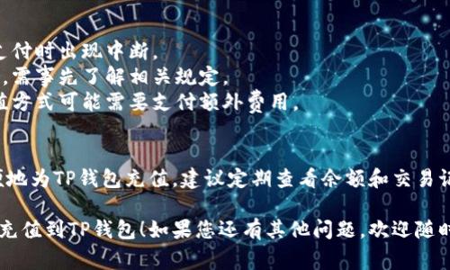 充钱到TP钱包的方法通常有几种，以下是常见的充值步骤和注意事项：

### TP钱包充值方法

#### 1. 绑定银行卡
在TP钱包中，用户首先需要绑定一张银行卡。以下是具体步骤：
- 打开TP钱包应用，进入“我的”页面。
- 找到“银行卡管理”或“绑定银行卡”选项。
- 输入银行卡信息并完成验证。

#### 2. 通过银行转账充值
- 在TP钱包的充值界面，选择“银行转账”选项。
- 获取TP钱包提供的特定银行账户信息。
- 使用您的银行应用或网银转账到该账户，注意备注信息。

#### 3. 使用第三方支付平台
- TP钱包也支持通过支付宝、微信支付等第三方平台进行充值。
- 在充值界面，选择相应的支付方式，系统将引导用户完成支付。

#### 4. ATM机充值
一些地区的ATM机支持直接向TP钱包充值，用户需要：
- 找到支持的ATM机，选择“转账”功能。
- 输入TP钱包的信息，完成操作。

### 注意事项
- 确保网络连接正常，避免支付时出现中断。
- 充值金额可能会受到限制，需事先了解相关规定。
- 检查手续费情况，某些充值方式可能需要支付额外费用。

### 小结
通过以上方式，用户可以方便地为TP钱包充值。建议定期查看余额和交易记录，以确保安全和管理资金。

希望这些信息能帮助您顺利充值到TP钱包！如果您还有其他问题，欢迎随时提问。