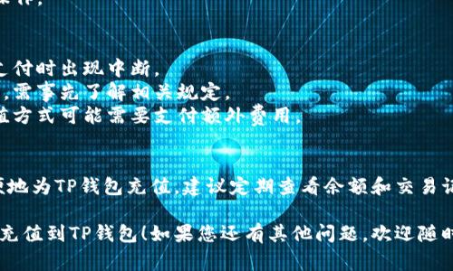 充钱到TP钱包的方法通常有几种，以下是常见的充值步骤和注意事项：

### TP钱包充值方法

#### 1. 绑定银行卡
在TP钱包中，用户首先需要绑定一张银行卡。以下是具体步骤：
- 打开TP钱包应用，进入“我的”页面。
- 找到“银行卡管理”或“绑定银行卡”选项。
- 输入银行卡信息并完成验证。

#### 2. 通过银行转账充值
- 在TP钱包的充值界面，选择“银行转账”选项。
- 获取TP钱包提供的特定银行账户信息。
- 使用您的银行应用或网银转账到该账户，注意备注信息。

#### 3. 使用第三方支付平台
- TP钱包也支持通过支付宝、微信支付等第三方平台进行充值。
- 在充值界面，选择相应的支付方式，系统将引导用户完成支付。

#### 4. ATM机充值
一些地区的ATM机支持直接向TP钱包充值，用户需要：
- 找到支持的ATM机，选择“转账”功能。
- 输入TP钱包的信息，完成操作。

### 注意事项
- 确保网络连接正常，避免支付时出现中断。
- 充值金额可能会受到限制，需事先了解相关规定。
- 检查手续费情况，某些充值方式可能需要支付额外费用。

### 小结
通过以上方式，用户可以方便地为TP钱包充值。建议定期查看余额和交易记录，以确保安全和管理资金。

希望这些信息能帮助您顺利充值到TP钱包！如果您还有其他问题，欢迎随时提问。